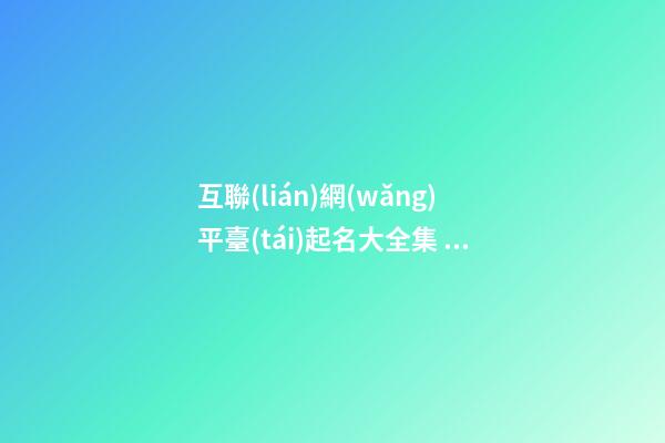 互聯(lián)網(wǎng)平臺(tái)起名大全集  互聯(lián)網(wǎng)公司起名大全集-第1張-公司起名-玄機(jī)派